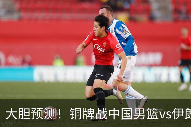 大胆预测！铜牌战中国男篮vs伊朗，中国男篮大胜，迎来4大好消息