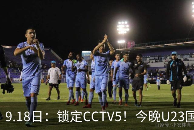 9.18日：锁定CCTV5！今晚U23国足亚运会首秀，毛伟杰能不能首发？三大超龄球员入选